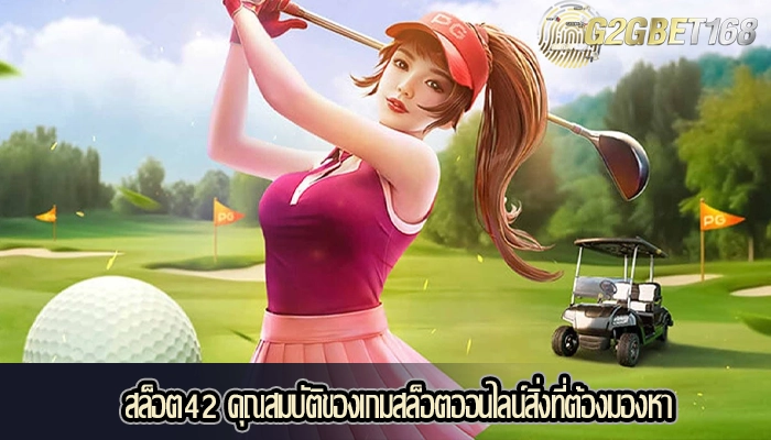 สล็อต42 คุณสมบัติของเกมสล็อตออนไลน์สิ่งที่ต้องมองหา