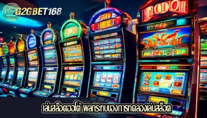 เล่นสล็อตออโต้ ผลกระทบของการทดลองเล่นสล็อต