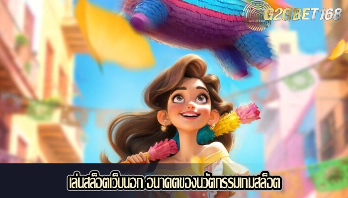 เล่นสล็อตเว็บนอก อนาคตของนวัตกรรมเกมสล็อต