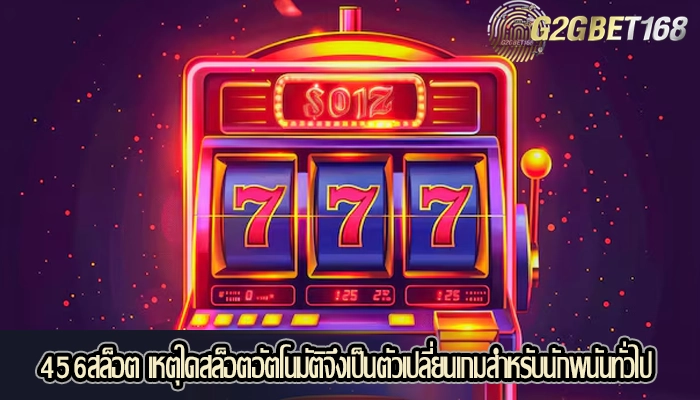 456สล็อต เหตุใดสล็อตอัตโนมัติจึงเป็นตัวเปลี่ยนเกมสำหรับนักพนันทั่วไป