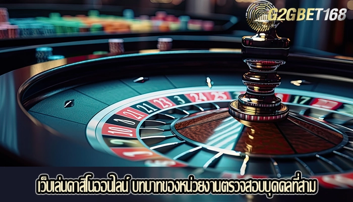 เว็บเล่นคาสิโนออนไลน์ บทบาทของหน่วยงานตรวจสอบบุคคลที่สาม