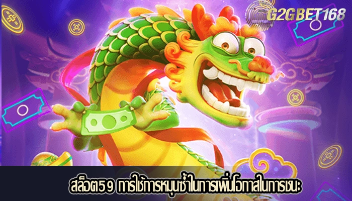 สล็อต59 การใช้การหมุนซ้ำในการเพิ่มโอกาสในการชนะ
