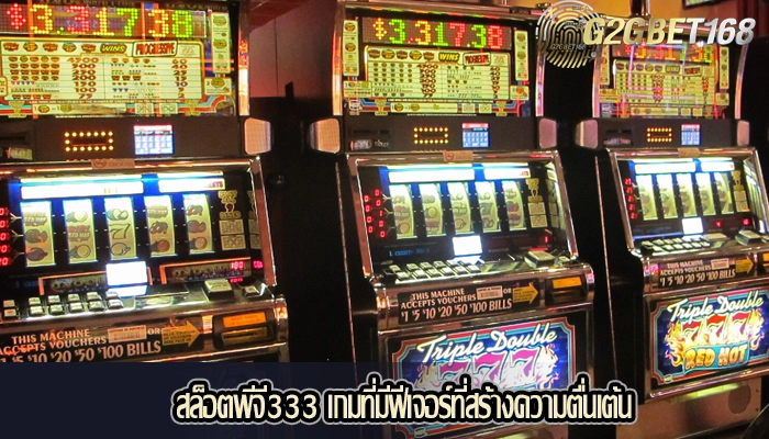 สล็อตพีจี333 เกมที่มีฟีเจอร์ที่สร้างความตื่นเต้น