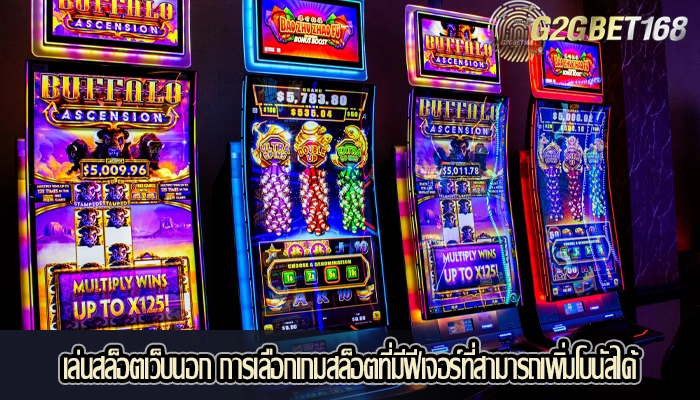 เล่นสล็อตเว็บนอก การเลือกเกมสล็อตที่มีฟีเจอร์ที่สามารถเพิ่มโบนัสได้