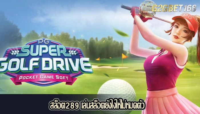 สล็อต289 เล่นสล็อตยังไงให้ไม่หมดตัว