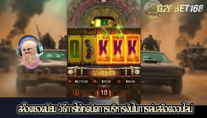 สล็อตยอดนิยม วิธีการใช้เทคนิคการบริหารเงินในการเล่นสล็อตออนไลน์