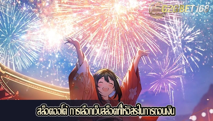 สล็อตออโต้ การเลือกเว็บสล็อตที่ให้อิสระในการถอนเงิน