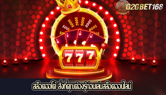 สล็อตออโต้ สิ่งที่คุณต้องรู้ก่อนเล่นสล็อตออนไลน์