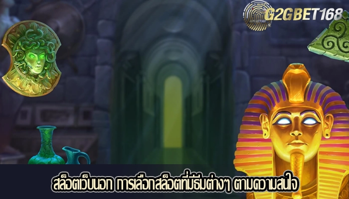 สล็อตเว็บนอก การเลือกสล็อตที่มีธีมต่างๆ ตามความสนใจ