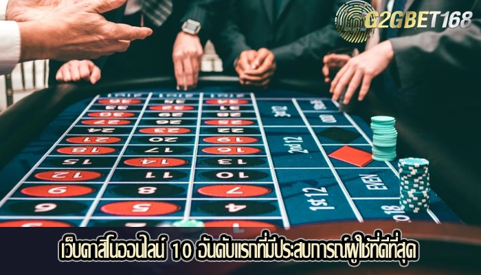 เว็บคาสิโนออนไลน์ 10 อันดับแรกที่มีประสบการณ์ผู้ใช้ที่ดีที่สุด