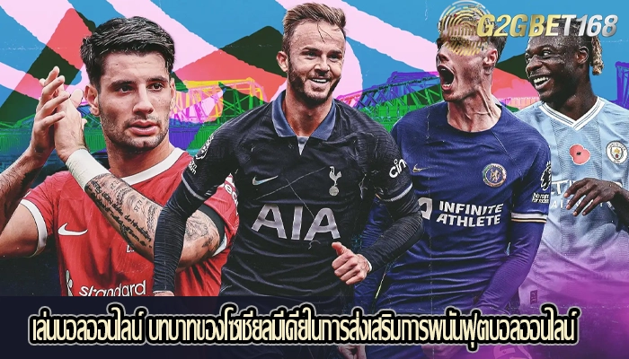 เล่นบอลออนไลน์ บทบาทของโซเชียลมีเดียในการส่งเสริมการพนันฟุตบอลออนไลน์