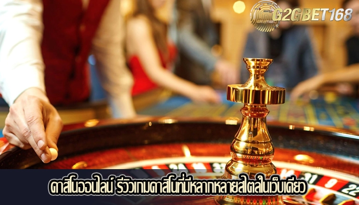 คาสิโนออนไลน์ รีวิวเกมคาสิโนที่มีหลากหลายสไตล์ในเว็บเดียว